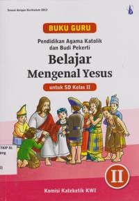 Pendidikan agama Katolik dan budi pekerti; Belajar Mengenal Yesus untuk SD kelas II; BUKU GURU kurikulum 2013