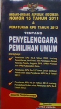 Undang-Undang Republik Indonesia Nomor 15 Tahun 2011 & Peraturan KPU Tahun 2012 Tentang Penyelenggara Pemilihan Umum